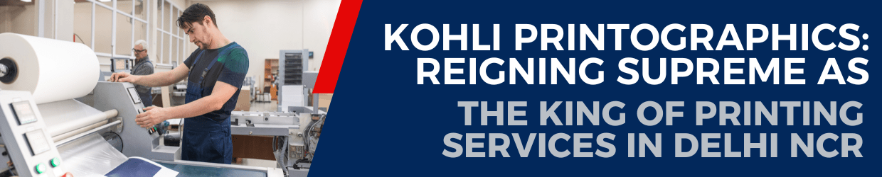 Kohli Printographics Reigning Supreme as the King of Printing Services in Delhi NCR (1)