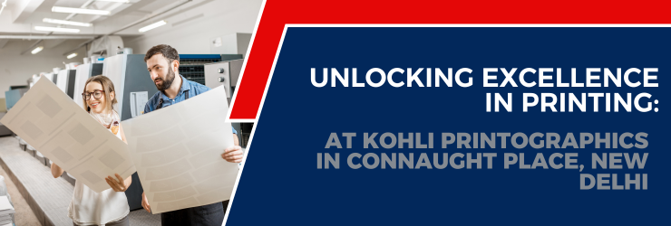 Unlocking Excellence in Printing At Kohli Printographics in Connaught Place, New Delhi (1)